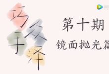 【教程】巧手眾澤――第十期：鏡面拋光篇-酷播亮新聞